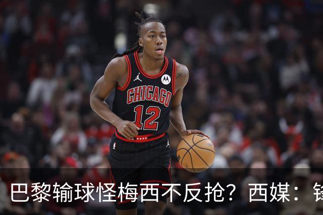 巴黎输球怪梅西不反抢？西媒：锋线3人无球时如灾难