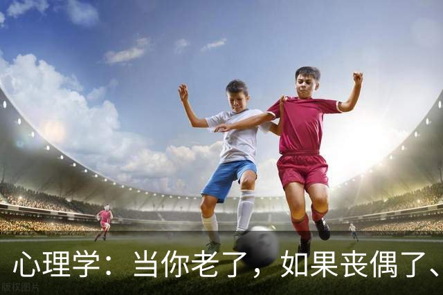 心理学：当你老了，如果丧偶了、老伴不在了，请主动依靠这两个人