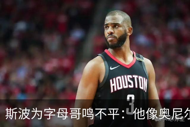 斯波为字母哥鸣不平：他像奥尼尔，扛着对抗还被吹犯规