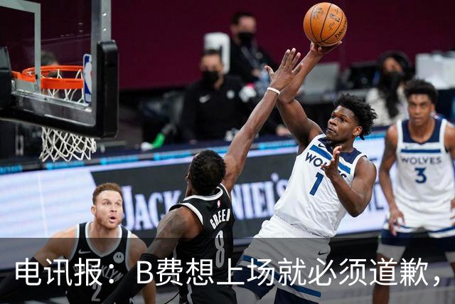 电讯报：B费想上场就必须道歉，就算要下课卡里克也不能妥协
