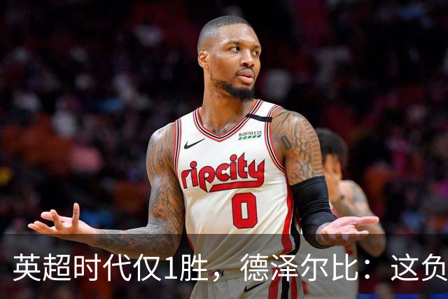 英超时代仅1胜，德泽尔比：这负面纪录是动力不是压力