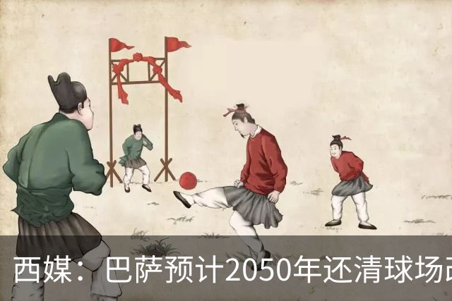 西媒：巴萨预计2050年还清球场改建贷款，比皇马早三年